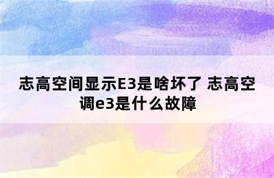 志高空间显示E3是啥坏了 志高空调e3是什么故障